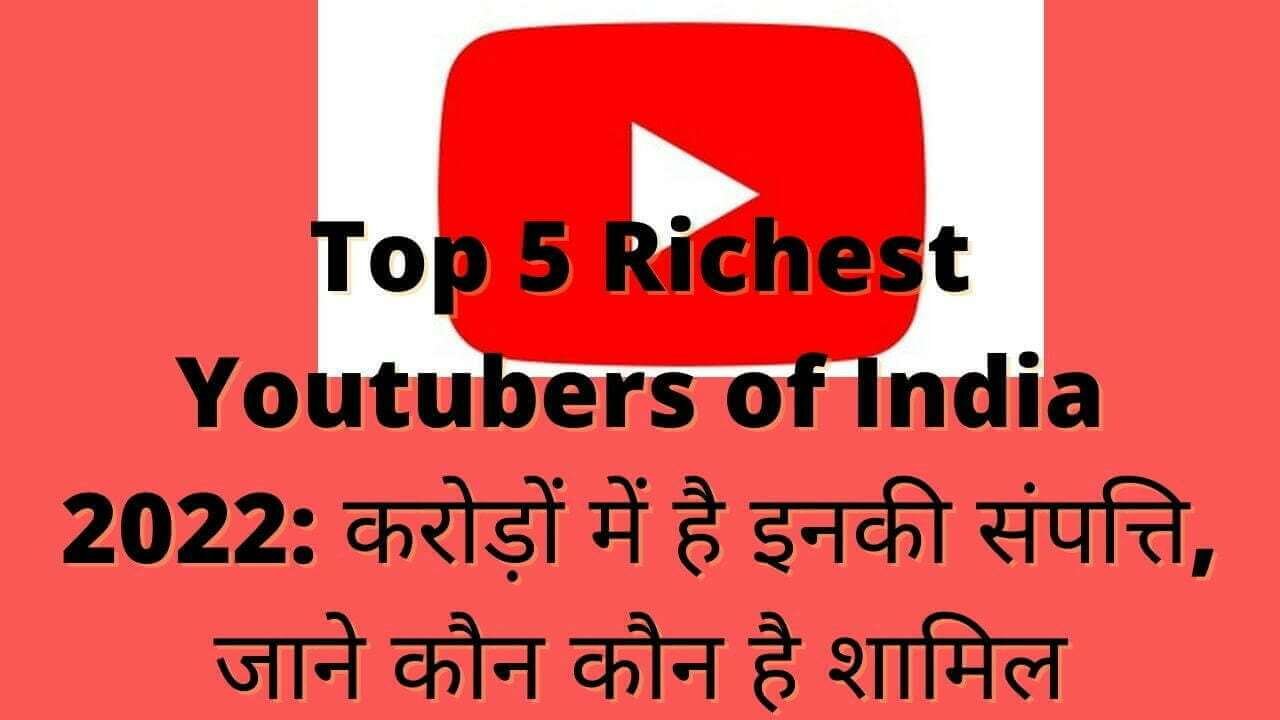 Top 5 Richest Youtubers of India 2022